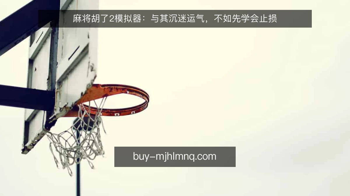 麻将胡了2模拟器：与其沉迷运气，不如先学会止损