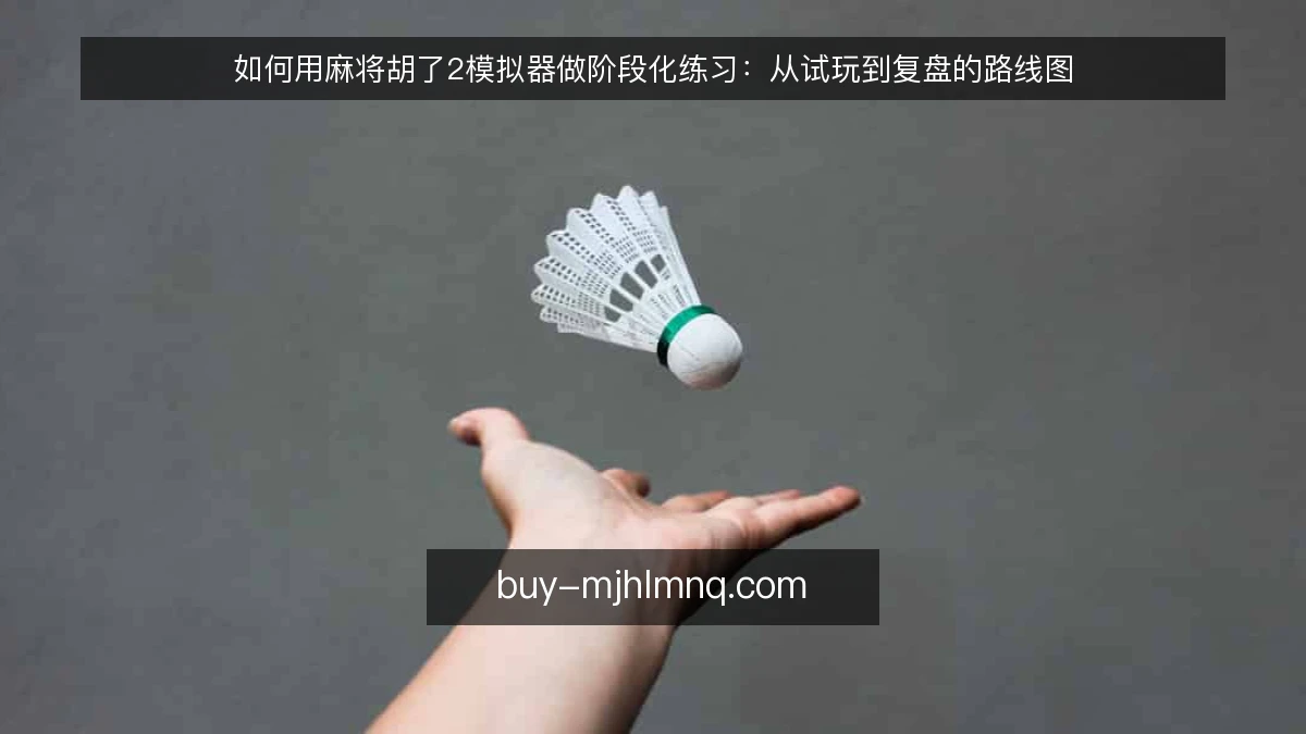如何用麻将胡了2模拟器做阶段化练习：从试玩到复盘的路线图