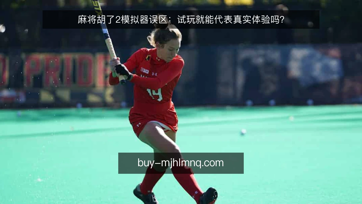 麻将胡了2模拟器误区：试玩就能代表真实体验吗？