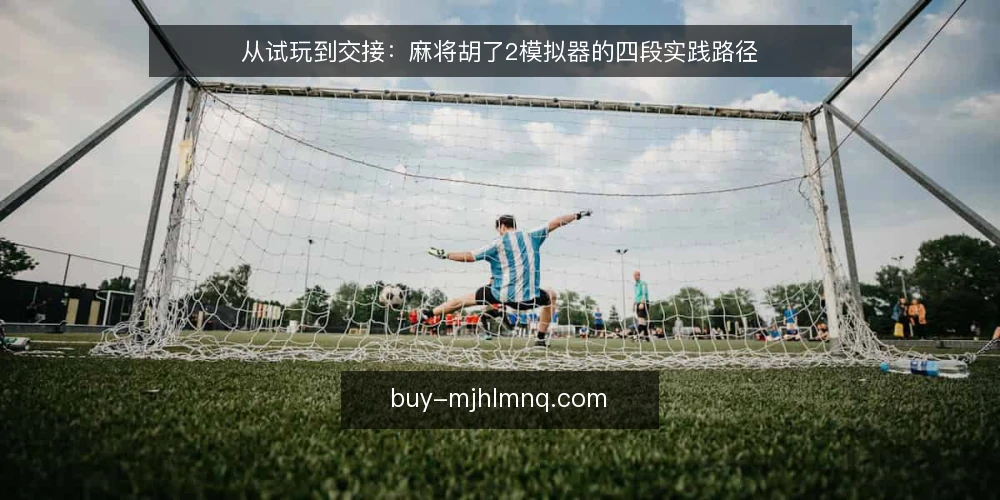 从试玩到交接：麻将胡了2模拟器的四段实践路径 — 先看清现状：试玩阶段常被忽略的约束 配图