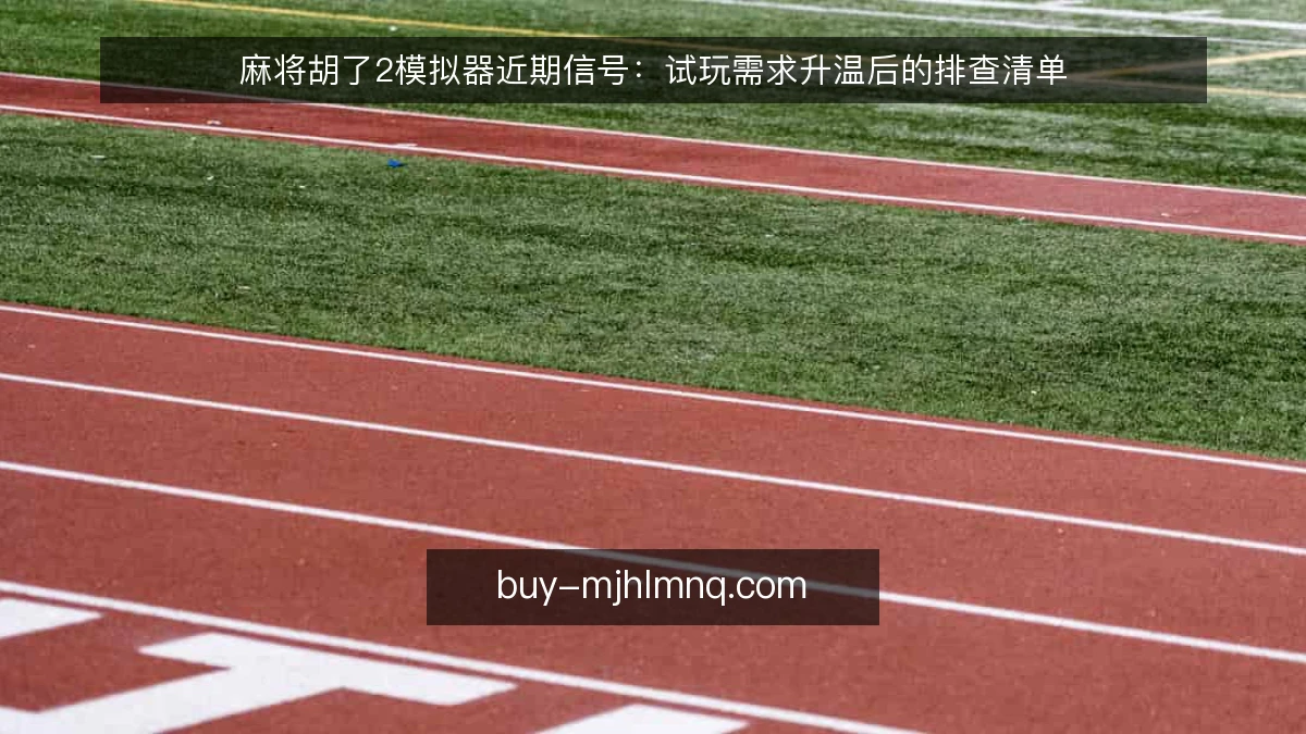麻将胡了2模拟器近期信号：试玩需求升温后的排查清单